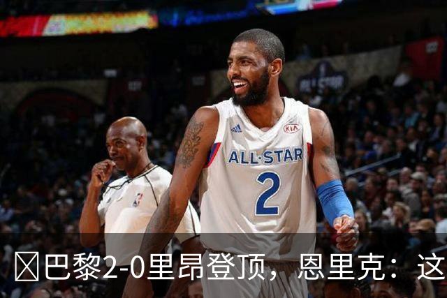 ​巴黎2-0里昂登顶，恩里克：这场胜利献给克瓦拉茨赫利亚