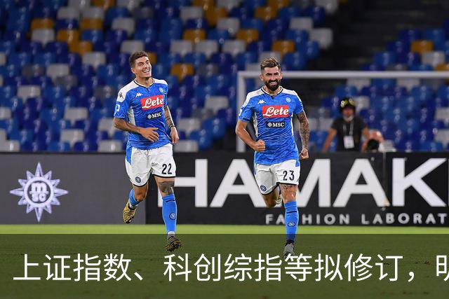 上证指数、科创综指等拟修订，明起实施