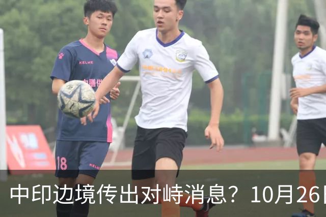 中印边境传出对峙消息？10月26日外交部回应，重申共识的重要性