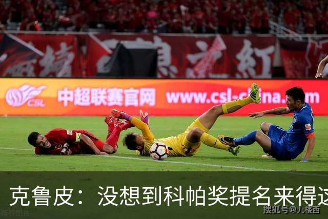 克鲁皮：没想到科帕奖提名来得这么快，但这也是我的目标