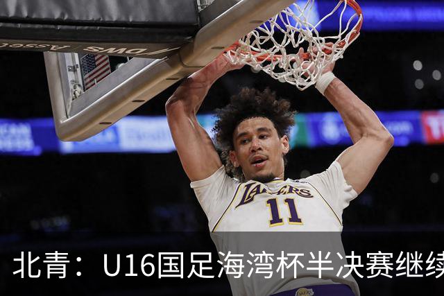 北青：U16国足海湾杯半决赛继续以小打大，对手埃及U17是夺冠热门