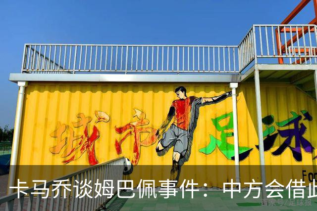 卡马乔谈姆巴佩事件：中方会借此谈判，看能不能压压转播价格