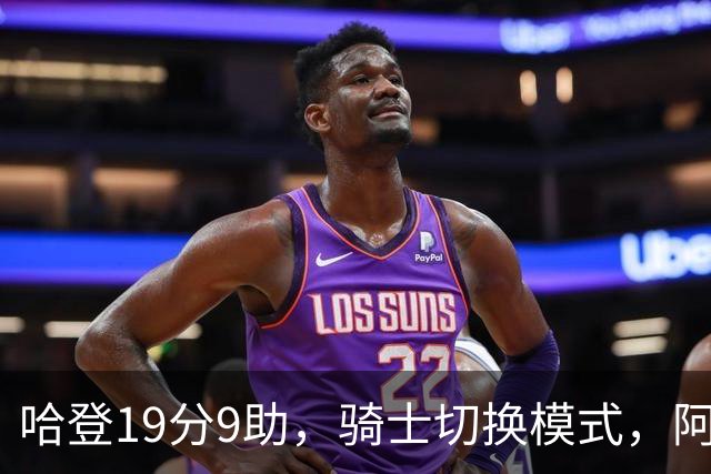 哈登19分9助，骑士切换模式，阿特金森服软，但球队仍藏一个隐患