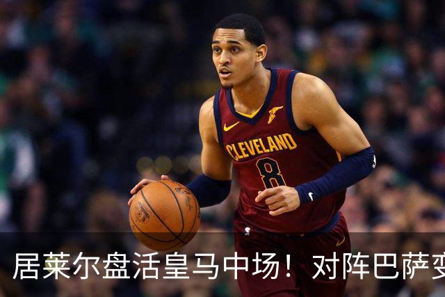 居莱尔盘活皇马中场！对阵巴萨变阵奏效，成为穆帅新组织核心