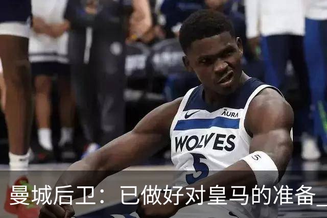 曼城后卫：已做好对皇马的准备 剩下的比赛必须全胜