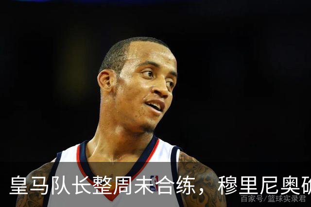 皇马队长整周未合练，穆里尼奥确认他不会首发