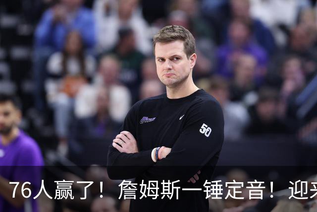 76人赢了！詹姆斯一锤定音！迎来NBA杯首场胜利...