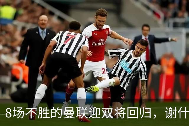 8场不胜的曼联迎双将回归，谢什科却要等到2027年